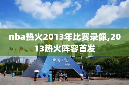 nba热火2013年比赛录像,2013热火阵容首发
