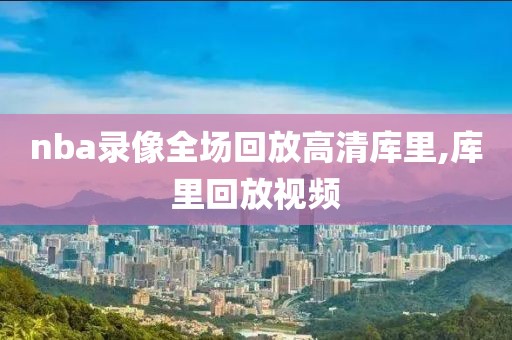 nba录像全场回放高清库里,库里回放视频