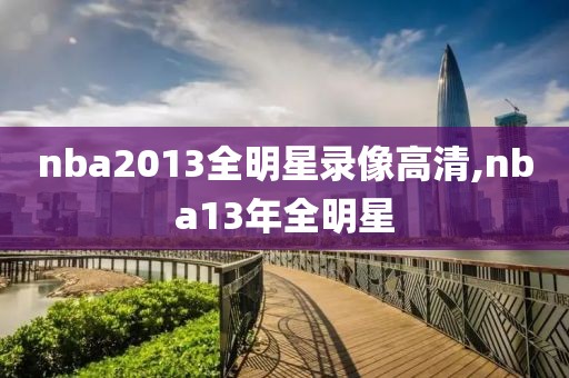 nba2013全明星录像高清,nba13年全明星