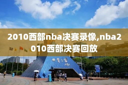 2010西部nba决赛录像,nba2010西部决赛回放