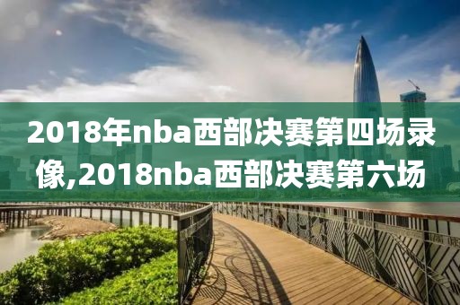 2018年nba西部决赛第四场录像,2018nba西部决赛第六场