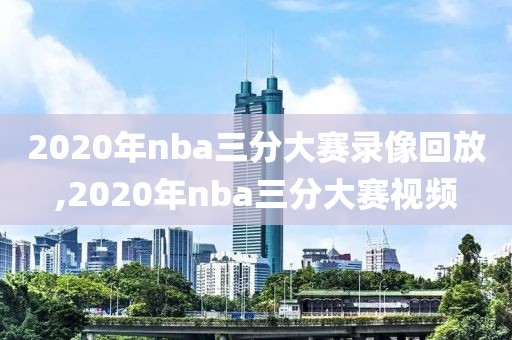 2020年nba三分大赛录像回放,2020年nba三分大赛视频