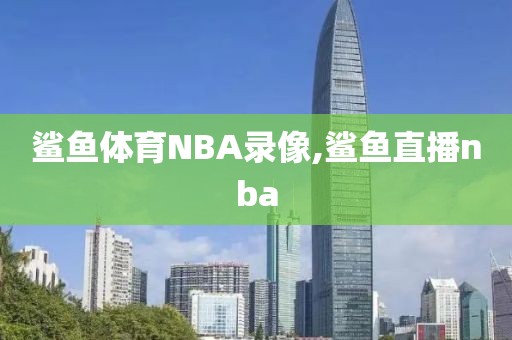 鲨鱼体育NBA录像,鲨鱼直播nba