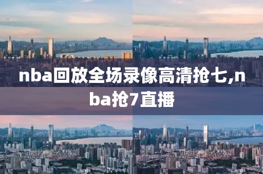nba回放全场录像高清抢七,nba抢7直播