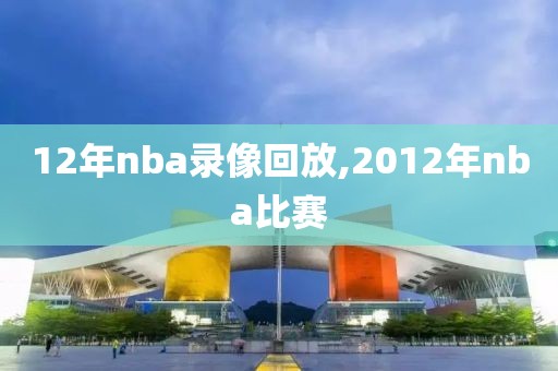 12年nba录像回放,2012年nba比赛