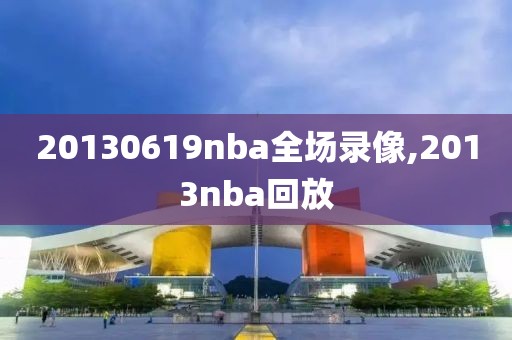 20130619nba全场录像,2013nba回放