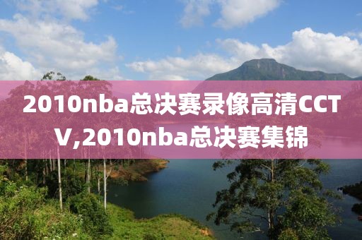 2010nba总决赛录像高清CCTV,2010nba总决赛集锦