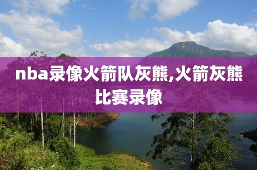 nba录像火箭队灰熊,火箭灰熊比赛录像