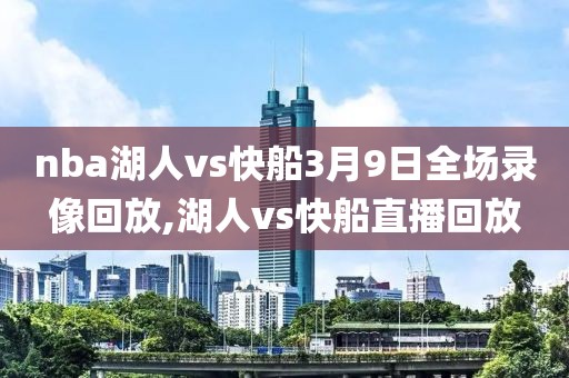 nba湖人vs快船3月9日全场录像回放,湖人vs快船直播回放