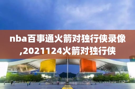 nba百事通火箭对独行侠录像,2021124火箭对独行侠