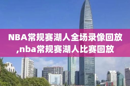 NBA常规赛湖人全场录像回放,nba常规赛湖人比赛回放