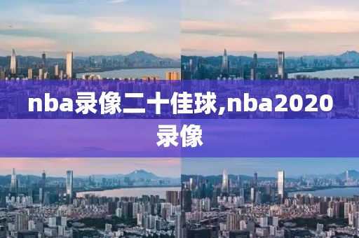 nba录像二十佳球,nba2020录像