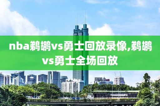 nba鹈鹕vs勇士回放录像,鹈鹕vs勇士全场回放