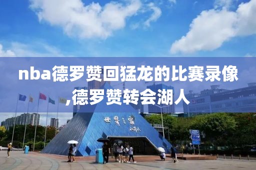 nba德罗赞回猛龙的比赛录像,德罗赞转会湖人
