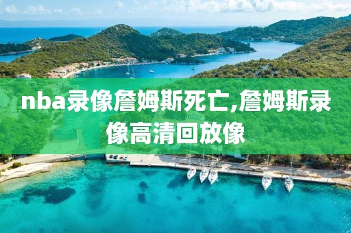 nba录像詹姆斯死亡,詹姆斯录像高清回放像