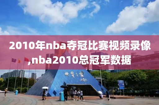 2010年nba夺冠比赛视频录像,nba2010总冠军数据
