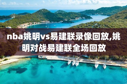 nba姚明vs易建联录像回放,姚明对战易建联全场回放