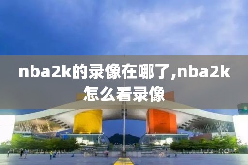 nba2k的录像在哪了,nba2k怎么看录像