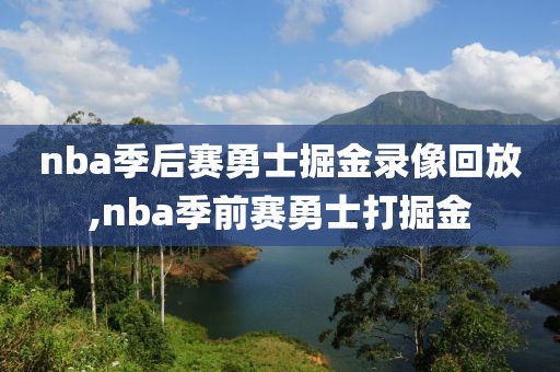 nba季后赛勇士掘金录像回放,nba季前赛勇士打掘金