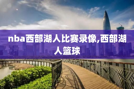 nba西部湖人比赛录像,西部湖人篮球