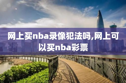 网上买nba录像犯法吗,网上可以买nba彩票