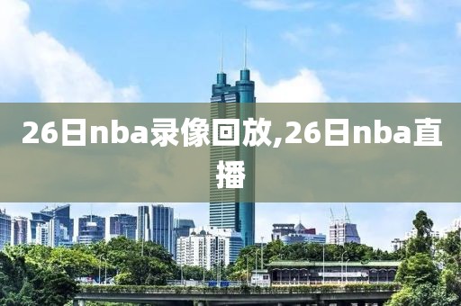 26日nba录像回放,26日nba直播