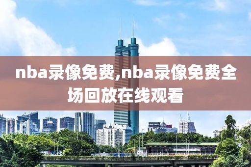 nba录像免费,nba录像免费全场回放在线观看