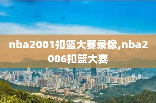 nba2001扣篮大赛录像,nba2006扣篮大赛