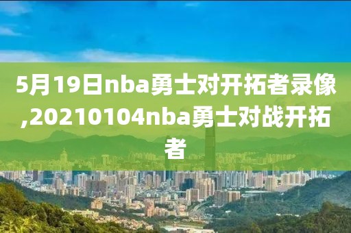 5月19日nba勇士对开拓者录像,20210104nba勇士对战开拓者