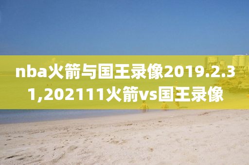 nba火箭与国王录像2019.2.31,202111火箭vs国王录像