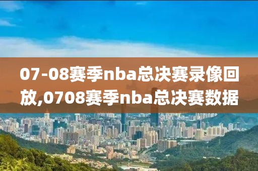 07-08赛季nba总决赛录像回放,0708赛季nba总决赛数据