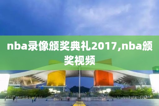 nba录像颁奖典礼2017,nba颁奖视频