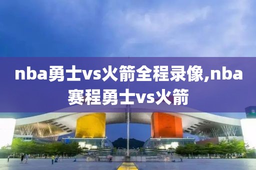 nba勇士vs火箭全程录像,nba赛程勇士vs火箭