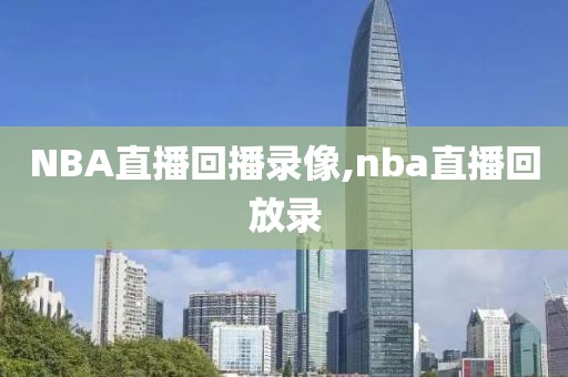 NBA直播回播录像,nba直播回放录