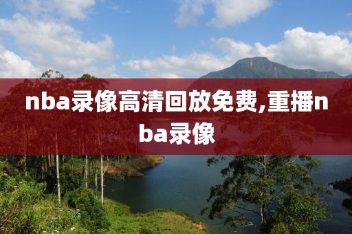 nba录像高清回放免费,重播nba录像