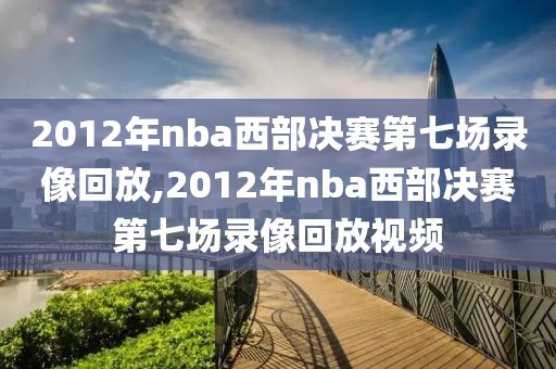 2012年nba西部决赛第七场录像回放,2012年nba西部决赛第七场录像回放视频