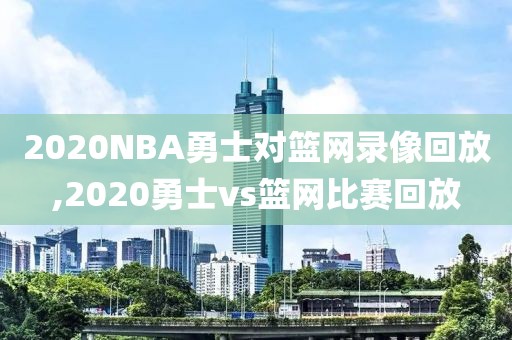 2020NBA勇士对篮网录像回放,2020勇士vs篮网比赛回放