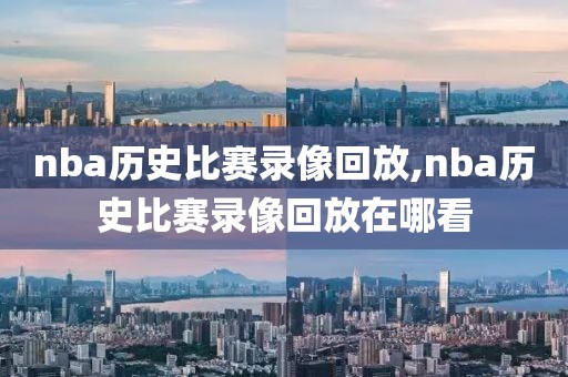 nba历史比赛录像回放,nba历史比赛录像回放在哪看