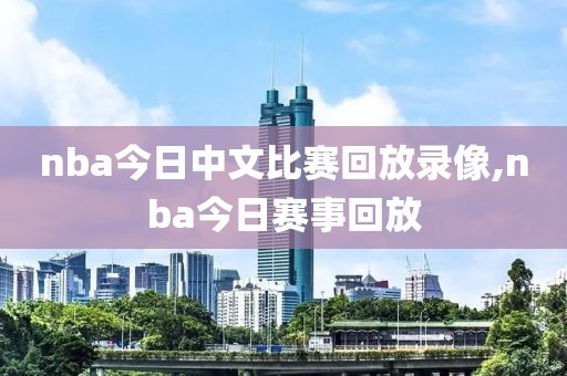 nba今日中文比赛回放录像,nba今日赛事回放