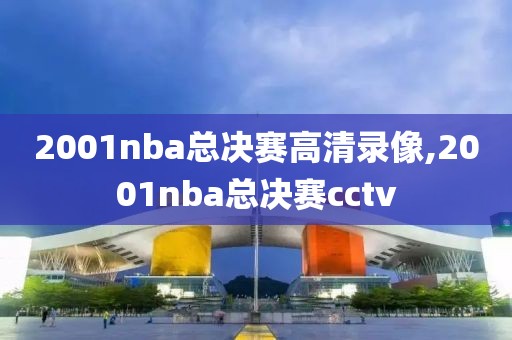 2001nba总决赛高清录像,2001nba总决赛cctv