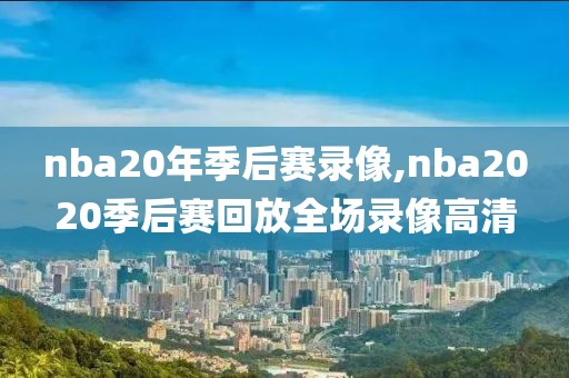 nba20年季后赛录像,nba2020季后赛回放全场录像高清