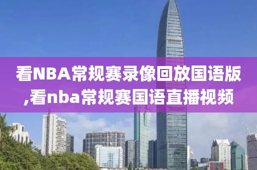 看NBA常规赛录像回放国语版,看nba常规赛国语直播视频