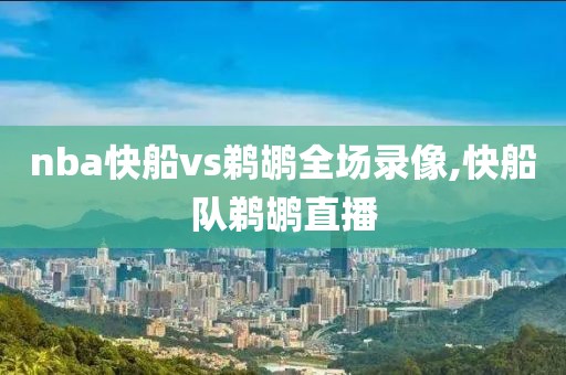 nba快船vs鹈鹕全场录像,快船队鹈鹕直播