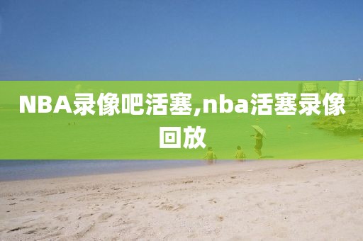 NBA录像吧活塞,nba活塞录像回放