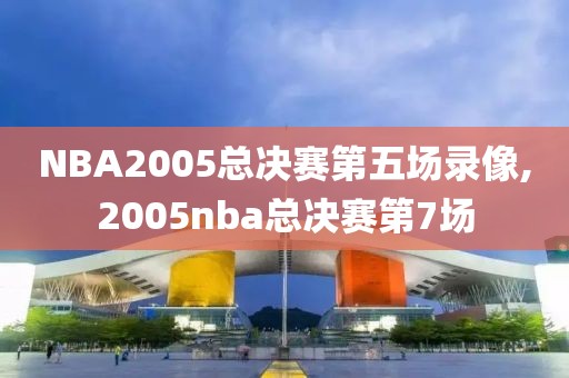 NBA2005总决赛第五场录像,2005nba总决赛第7场