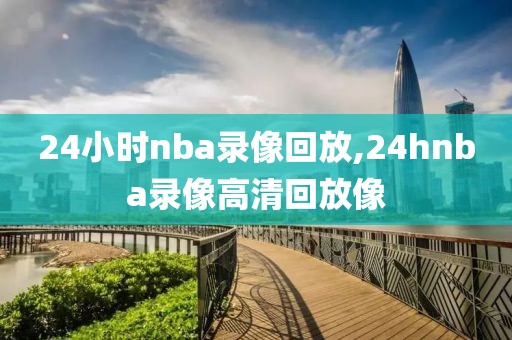 24小时nba录像回放,24hnba录像高清回放像