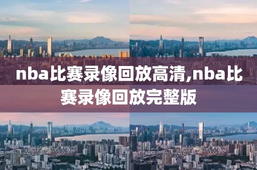 nba比赛录像回放高清,nba比赛录像回放完整版