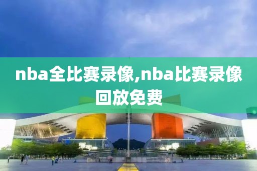 nba全比赛录像,nba比赛录像回放免费