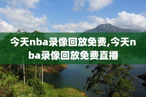 今天nba录像回放免费,今天nba录像回放免费直播