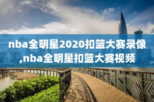 nba全明星2020扣篮大赛录像,nba全明星扣篮大赛视频